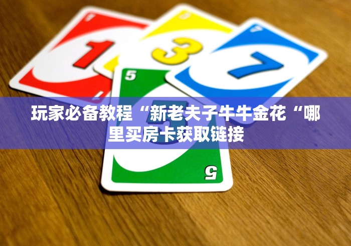 玩家必备教程“新老夫子牛牛金花“哪里买房卡获取链接