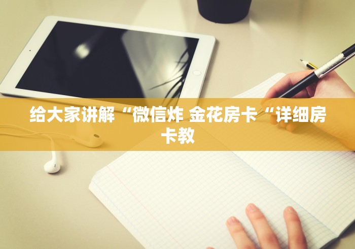 给大家讲解“微信炸 金花房卡“详细房卡教