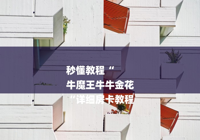 秒懂教程“
牛魔王牛牛金花
“详细房卡教程