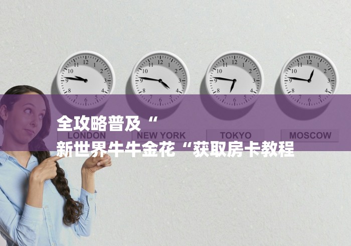 全攻略普及“
新世界牛牛金花“获取房卡教程