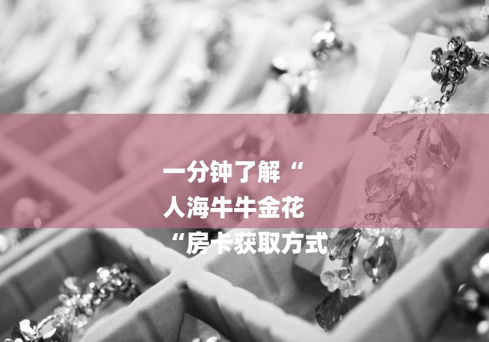 一分钟了解“
人海牛牛金花
“房卡获取方式