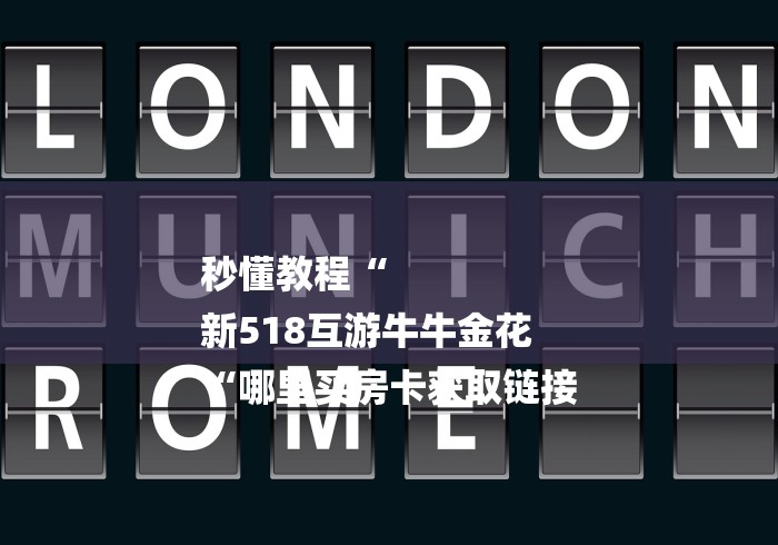 秒懂教程“
新518互游牛牛金花
“哪里买房卡获取链接 秒懂教程“
新518互游牛牛金花
“哪里买房卡获取链接