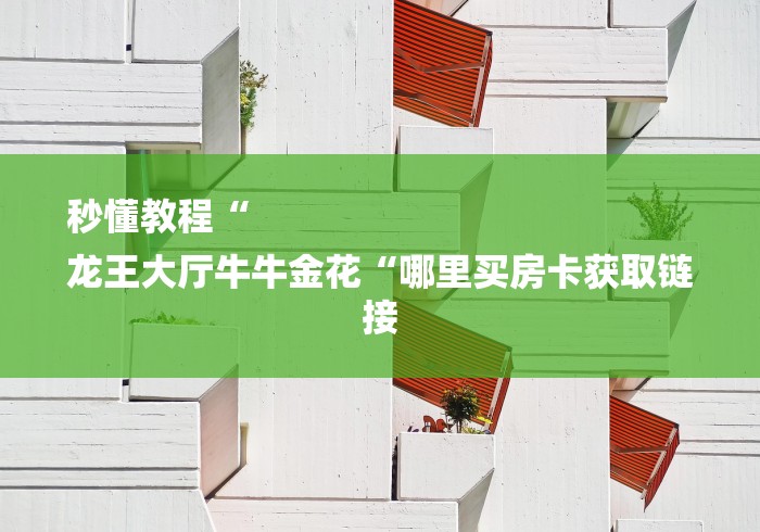 秒懂教程“
龙王大厅牛牛金花“哪里买房卡获取链接