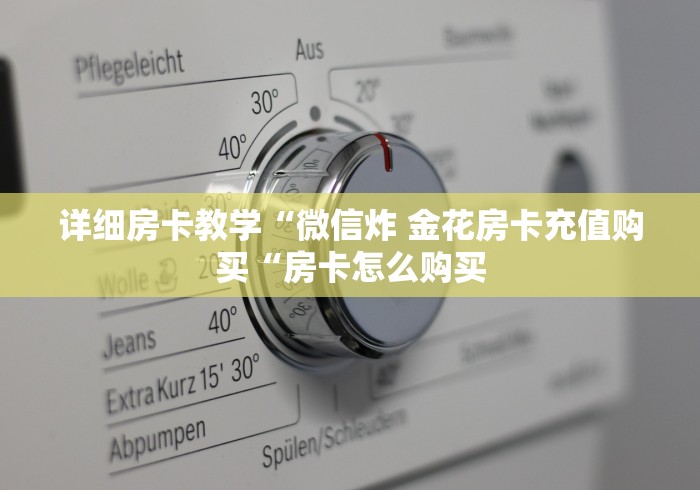 详细房卡教学“微信炸 金花房卡充值购买“房卡怎么购买