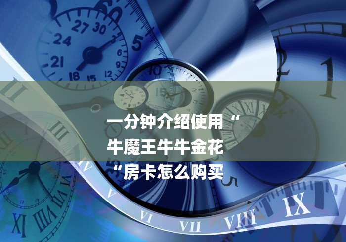 一分钟介绍使用“
牛魔王牛牛金花
“房卡怎么购买