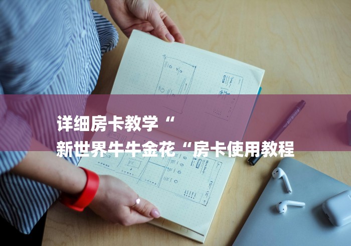 详细房卡教学“
新世界牛牛金花“房卡使用教程 详细房卡教学“
新世界牛牛金花“房卡使用教程