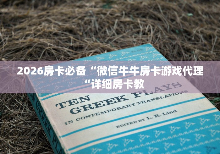 2026房卡必备“微信牛牛房卡游戏代理“详细房卡教 2026房卡必备“微信牛牛房卡游戏代理“详细房卡教