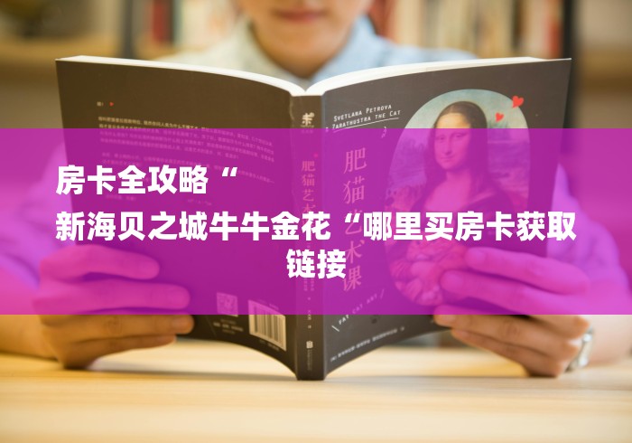 房卡全攻略“
新海贝之城牛牛金花“哪里买房卡获取链接 房卡全攻略“
新海贝之城牛牛金花“哪里买房卡获取链接