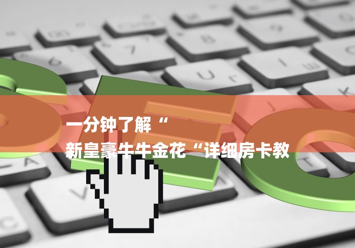 一分钟了解“
新皇豪牛牛金花“详细房卡教