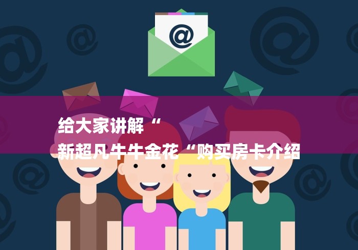 给大家讲解“
新超凡牛牛金花“购买房卡介绍