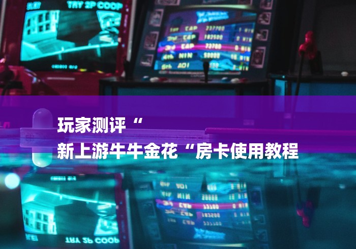玩家测评“
新上游牛牛金花“房卡使用教程 玩家测评“
新上游牛牛金花“房卡使用教程