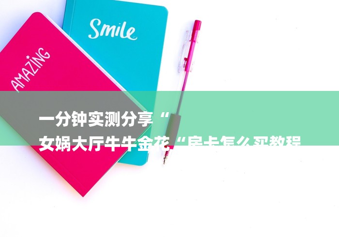 一分钟实测分享“
女娲大厅牛牛金花“房卡怎么买教程