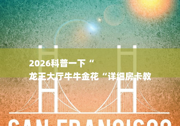 2026科普一下“
龙王大厅牛牛金花“详细房卡教