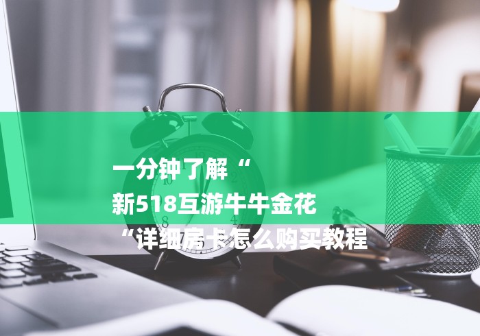 一分钟了解“
新518互游牛牛金花
“详细房卡怎么购买教程
