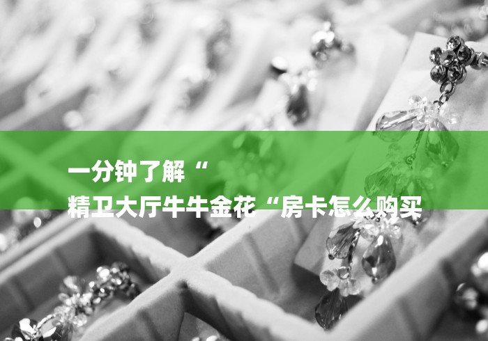 一分钟了解“
精卫大厅牛牛金花“房卡怎么购买