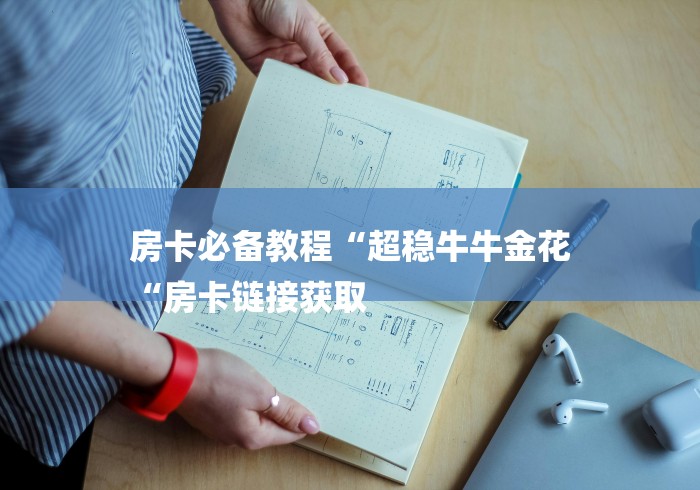 房卡必备教程“超稳牛牛金花
“房卡链接获取 房卡必备教程“超稳牛牛金花
“房卡链接获取