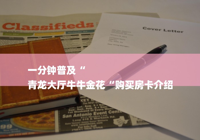 一分钟普及“
青龙大厅牛牛金花“购买房卡介绍 一分钟普及“
青龙大厅牛牛金花“购买房卡介绍