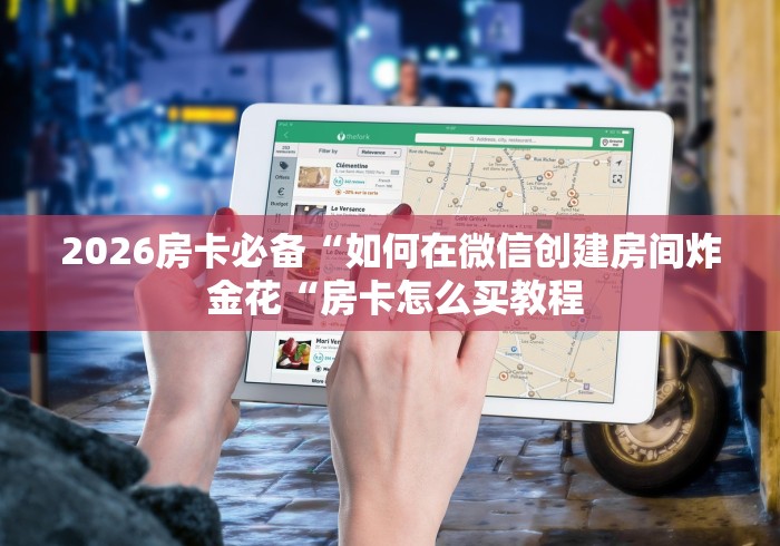 2026房卡必备“如何在微信创建房间炸 金花“房卡怎么买教程