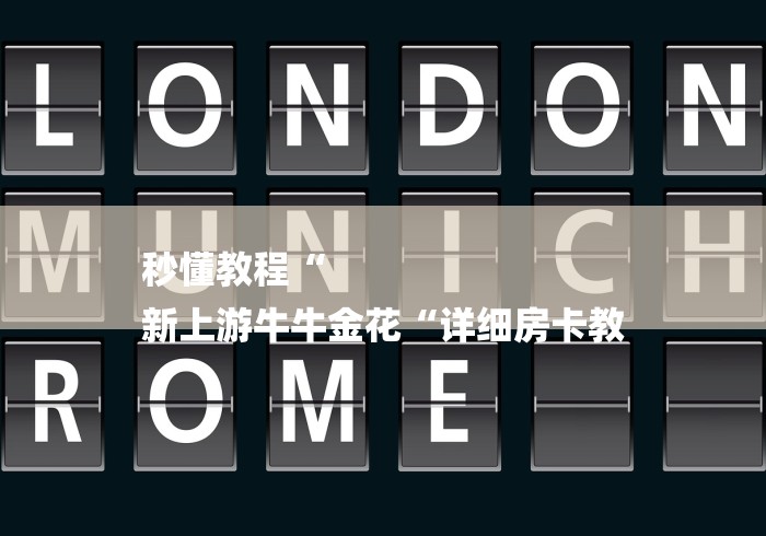 秒懂教程“
新上游牛牛金花“详细房卡教 秒懂教程“
新上游牛牛金花“详细房卡教