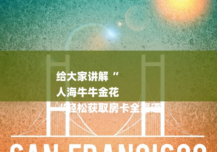 给大家讲解“
人海牛牛金花
“轻松获取房卡全渠道