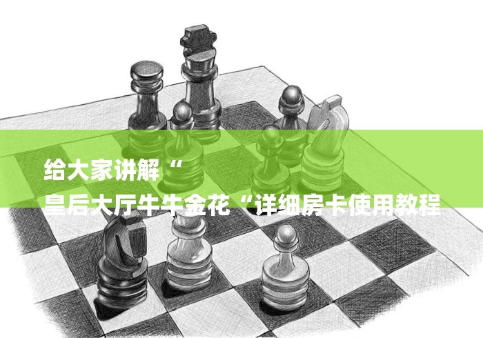 给大家讲解“
皇后大厅牛牛金花“详细房卡使用教程