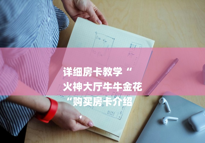 详细房卡教学“
火神大厅牛牛金花
“购买房卡介绍