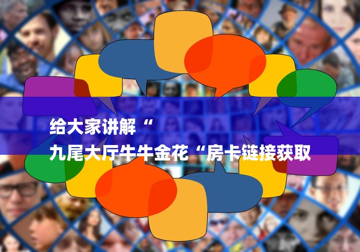 给大家讲解“
九尾大厅牛牛金花“房卡链接获取