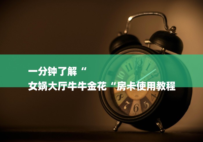一分钟了解“
女娲大厅牛牛金花“房卡使用教程