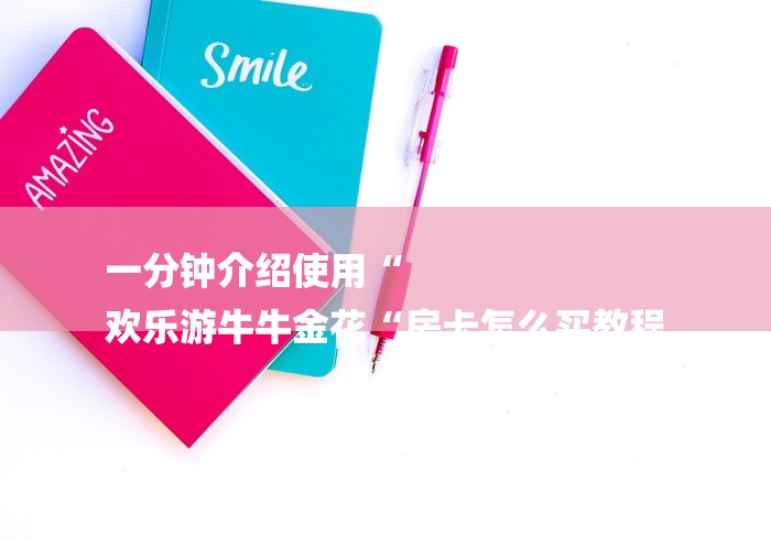 一分钟介绍使用“
欢乐游牛牛金花“房卡怎么买教程