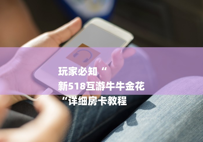 玩家必知“
新518互游牛牛金花
“详细房卡教程