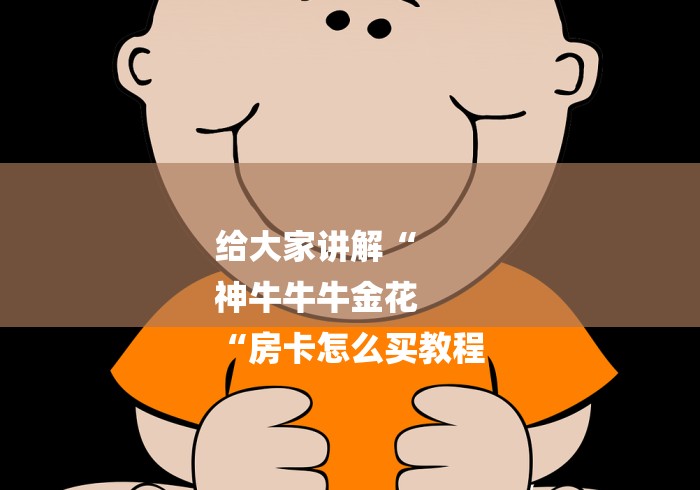 给大家讲解“
神牛牛牛金花
“房卡怎么买教程 给大家讲解“
神牛牛牛金花
“房卡怎么买教程