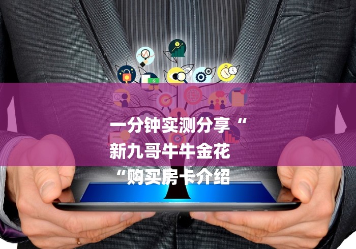 一分钟实测分享“
新九哥牛牛金花
“购买房卡介绍