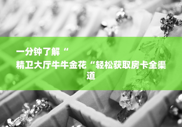 一分钟了解“
精卫大厅牛牛金花“轻松获取房卡全渠道