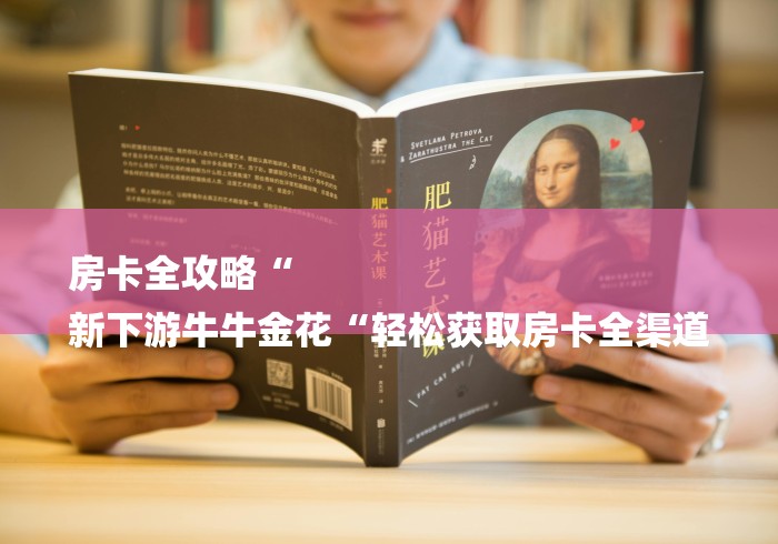 房卡全攻略“
新下游牛牛金花“轻松获取房卡全渠道
