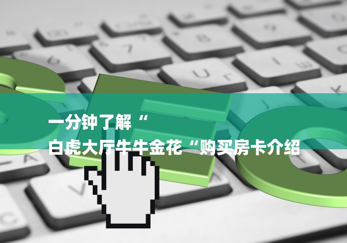 一分钟了解“
白虎大厅牛牛金花“购买房卡介绍 一分钟了解“
白虎大厅牛牛金花“购买房卡介绍