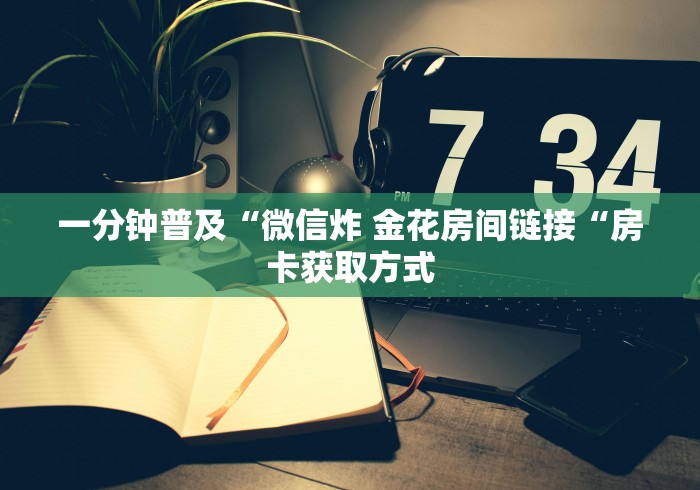一分钟普及“微信炸 金花房间链接“房卡获取方式