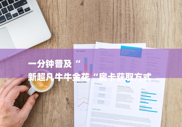 一分钟普及“
新超凡牛牛金花“房卡获取方式 