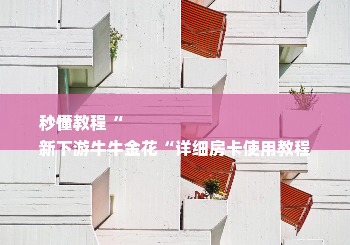 秒懂教程“
新下游牛牛金花“详细房卡使用教程