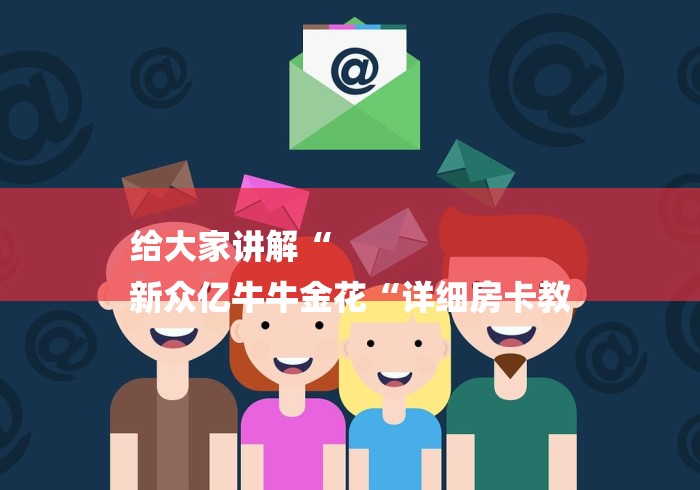 给大家讲解“
新众亿牛牛金花“详细房卡教