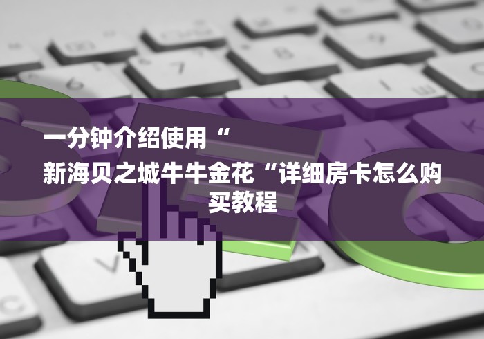 一分钟介绍使用“
新海贝之城牛牛金花“详细房卡怎么购买教程