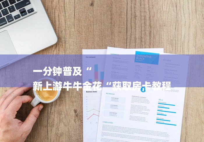 一分钟普及“
新上游牛牛金花“获取房卡教程 一分钟普及“
新上游牛牛金花“获取房卡教程