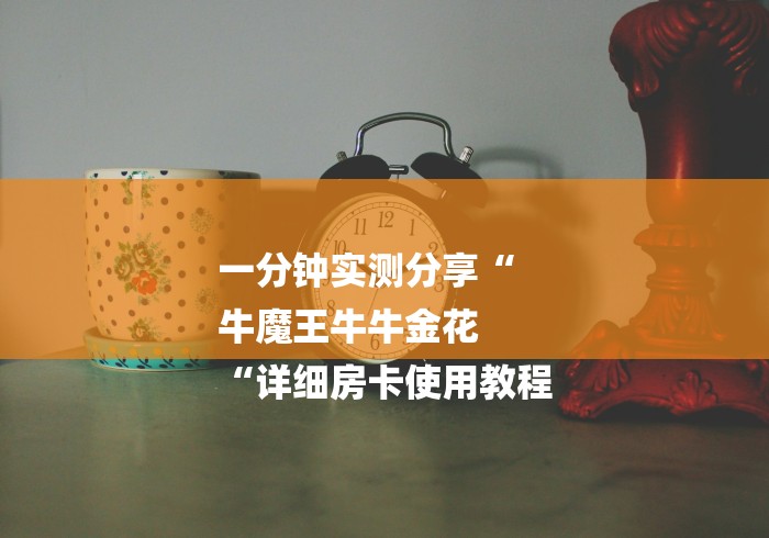 一分钟实测分享“
牛魔王牛牛金花
“详细房卡使用教程