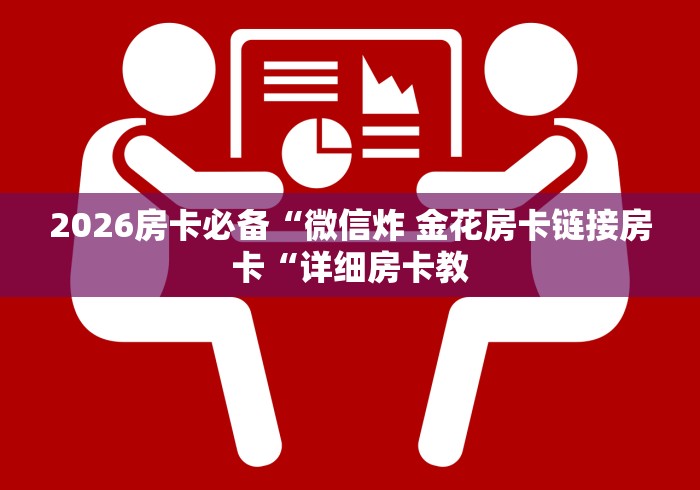 2026房卡必备“微信炸 金花房卡链接房卡“详细房卡教