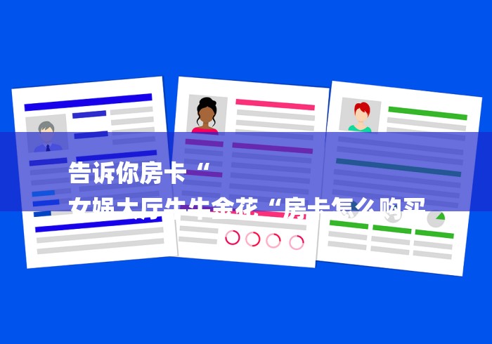 告诉你房卡“
女娲大厅牛牛金花“房卡怎么购买 告诉你房卡“
女娲大厅牛牛金花“房卡怎么购买