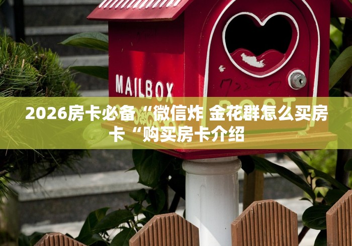2026房卡必备“微信炸 金花群怎么买房卡“购买房卡介绍