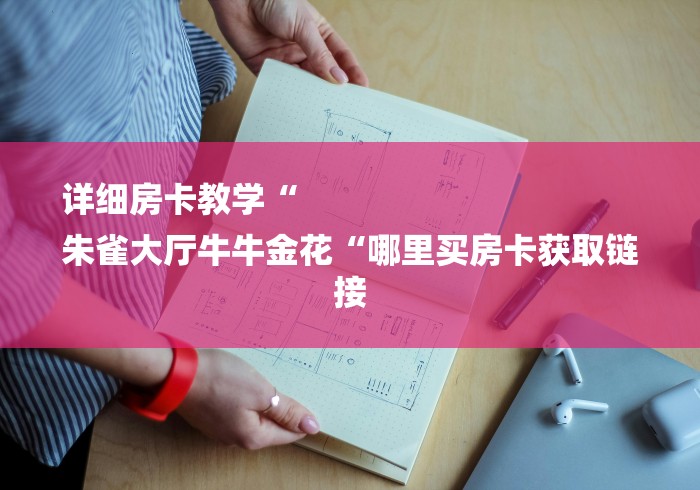 详细房卡教学“
朱雀大厅牛牛金花“哪里买房卡获取链接 详细房卡教学“
朱雀大厅牛牛金花“哪里买房卡获取链接