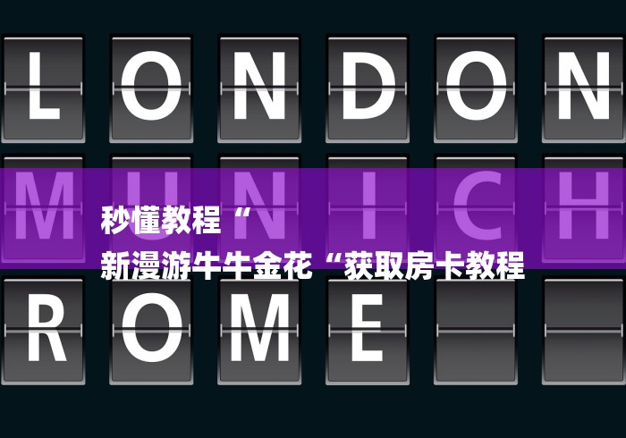 秒懂教程“
新漫游牛牛金花“获取房卡教程