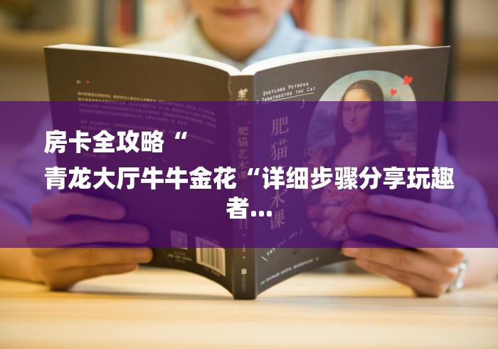 房卡全攻略“
青龙大厅牛牛金花“详细步骤分享玩趣者... 房卡全攻略“
青龙大厅牛牛金花“详细步骤分享玩趣者...