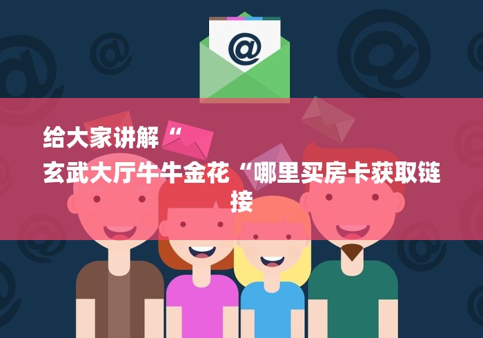 给大家讲解“
玄武大厅牛牛金花“哪里买房卡获取链接