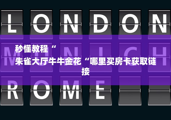 秒懂教程“
朱雀大厅牛牛金花“哪里买房卡获取链接 秒懂教程“
朱雀大厅牛牛金花“哪里买房卡获取链接